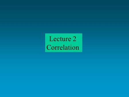 Lecture 2 Correlation. Correlation: Strength of association No manipulation BUT..CANNOT INFER CAUSALITY BECAUSE YOU DID NOT MANIPULATE THE IV ice cream.