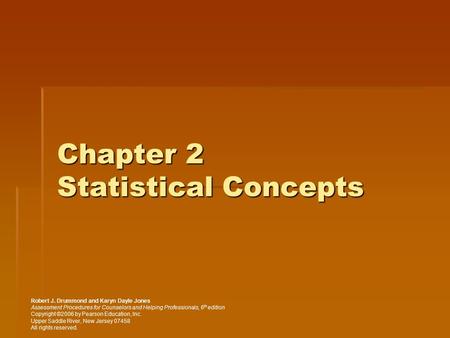 Chapter 2 Statistical Concepts Robert J. Drummond and Karyn Dayle Jones Assessment Procedures for Counselors and Helping Professionals, 6 th edition Copyright.