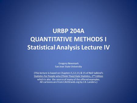 URBP 204A QUANTITATIVE METHODS I Statistical Analysis Lecture IV Gregory Newmark San Jose State University (This lecture is based on Chapters 5,12,13,