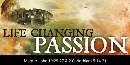 Rick Snodgrass Mary John 19:25-27 & 2 Corinthians 5:14-21.