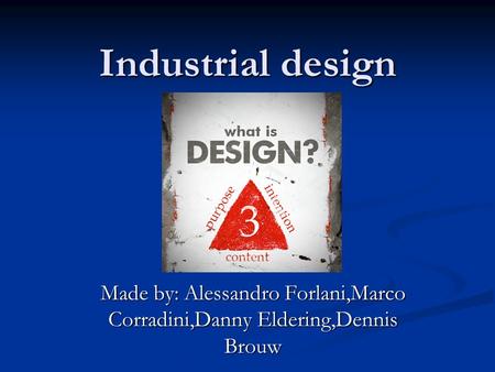 Industrial design Made by: Alessandro Forlani,Marco Corradini,Danny Eldering,Dennis Brouw.