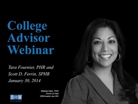 ©SHRM 2014 1 D College Advisor Webinar Tara Fournier, PHR and Scott D. Ferrin, SPHR January 30, 2014 Bhavna Dave, PHR Director of Talent SHRM member since.