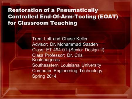 Restoration of a Pneumatically Controlled End-Of-Arm-Tooling (EOAT) for Classroom Teaching Trent Lott and Chase Keller Advisor: Dr. Mohammad Saadeh Class: