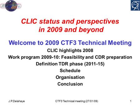 J.P.DelahayeCTF3 Technical meeting (27/01/09)1 CLIC status and perspectives in 2009 and beyond Welcome to 2009 CTF3 Technical Meeting CLIC highlights 2008.