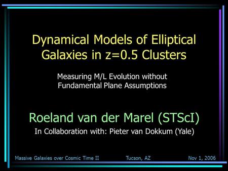 Massive Galaxies over Cosmic Time II Tucson, AZ Nov 1, 2006 Dynamical Models of Elliptical Galaxies in z=0.5 Clusters Measuring M/L Evolution without Fundamental.