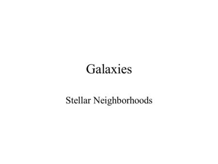 Galaxies Stellar Neighborhoods. What are Galaxies? Galaxies are –Huge –Held together by gravity –Comprised of… Stars Objects that orbit those stars The.