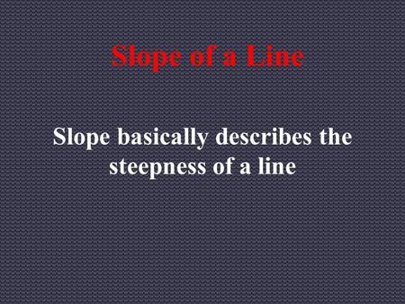 Slope of a Line Slope basically describes the steepness of a line.