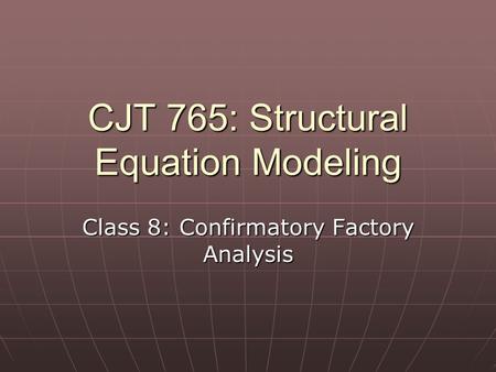 CJT 765: Structural Equation Modeling Class 8: Confirmatory Factory Analysis.