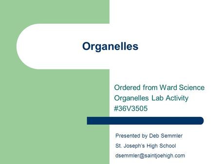 Organelles Ordered from Ward Science Organelles Lab Activity #36V3505 Presented by Deb Semmler St. Joseph’s High School