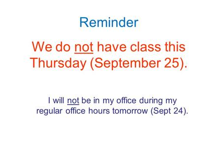 Reminder We do not have class this Thursday (September 25). I will not be in my office during my regular office hours tomorrow (Sept 24).