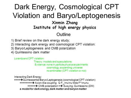 Dark Energy, Cosmological CPT Violation and Baryo/Leptogenesis Xinmin Zhang Institute of high energy physics 1) Brief review on the dark energy study;