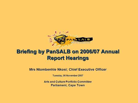 Briefing by PanSALB on 2006/07 Annual Report Hearings Mrs Ntombenhle Nkosi; Chief Executive Officer Tuesday, 06 November 2007 Arts and Culture Portfolio.