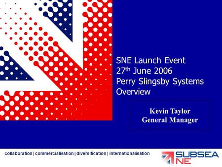 Collaboration | commercialisation | diversification | internationalisation SNE Launch Event 27 th June 2006 Perry Slingsby Systems Overview Kevin Taylor.