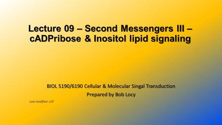 Lecture 09 – Second Messengers III – cADPribose & Inositol lipid signaling BIOL 5190/6190 Cellular & Molecular Singal Transduction Prepared by Bob Locy.