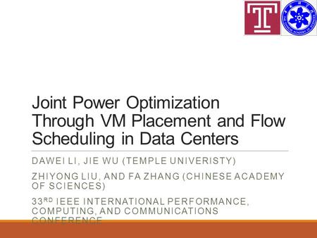 Joint Power Optimization Through VM Placement and Flow Scheduling in Data Centers DAWEI LI, JIE WU (TEMPLE UNIVERISTY) ZHIYONG LIU, AND FA ZHANG (CHINESE.