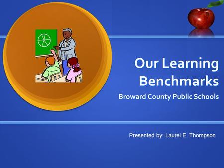 Our Learning Benchmarks Broward County Public Schools Presented by: Laurel E. Thompson.