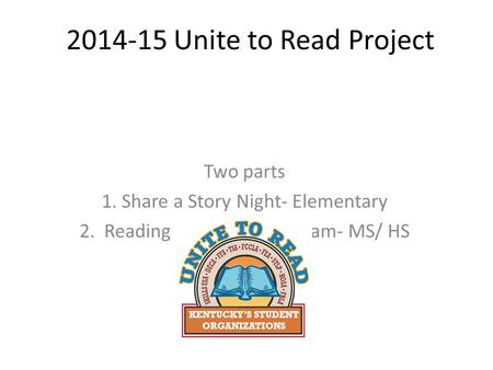 2014-15 Unite to Read Project Two parts 1. Share a Story Night- Elementary 2. Reading Certificate program- MS/ HS.