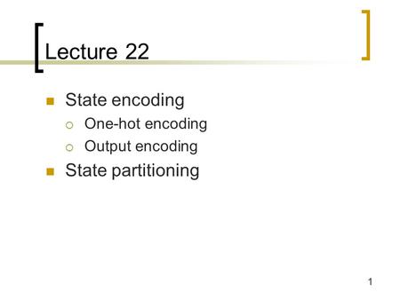 1 Lecture 22 State encoding  One-hot encoding  Output encoding State partitioning.