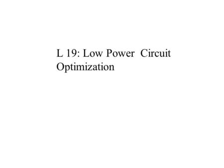 L 19: Low Power Circuit Optimization. Power Optimization Modeling and Technology Circuit Design Level –logic Families –low-power Flip-Flops –low-power.