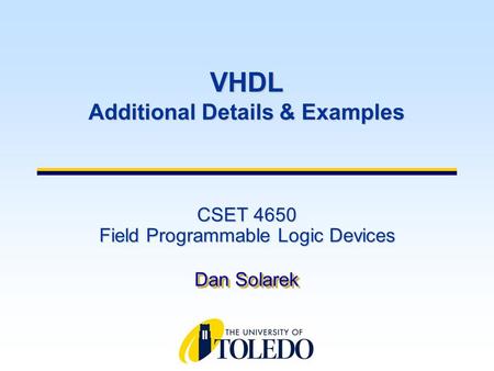 CSET 4650 Field Programmable Logic Devices Dan Solarek VHDL Additional Details & Examples.