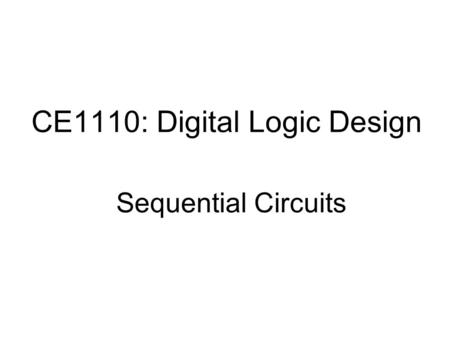 CE1110: Digital Logic Design Sequential Circuits.