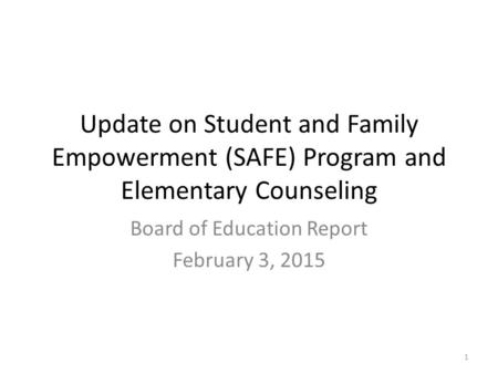 Update on Student and Family Empowerment (SAFE) Program and Elementary Counseling Board of Education Report February 3, 2015 1.