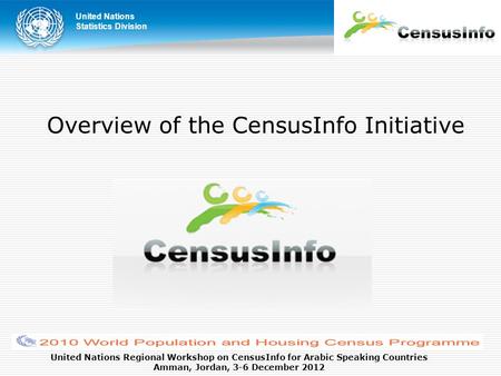 United Nations Statistics Division United Nations Regional Workshop on CensusInfo for Arabic Speaking Countries Amman, Jordan, 3-6 December 2012 Overview.