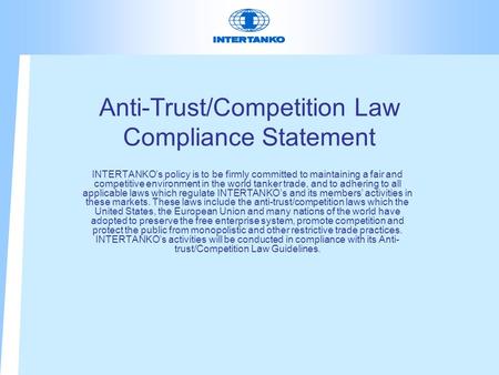 Anti-Trust/Competition Law Compliance Statement INTERTANKO’s policy is to be firmly committed to maintaining a fair and competitive environment in the.