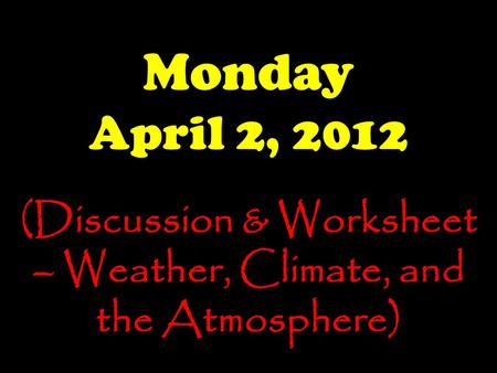 Monday April 2, 2012 (Discussion & Worksheet – Weather, Climate, and the Atmosphere)