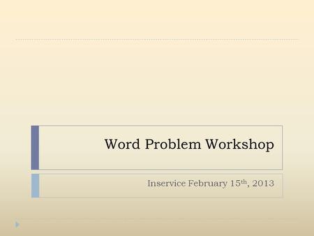 Word Problem Workshop Inservice February 15 th, 2013.