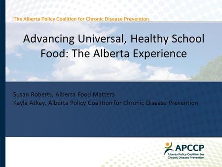 Advancing Universal, Healthy School Food: The Alberta Experience Susan Roberts, Alberta Food Matters Kayla Atkey, Alberta Policy Coalition for Chronic.