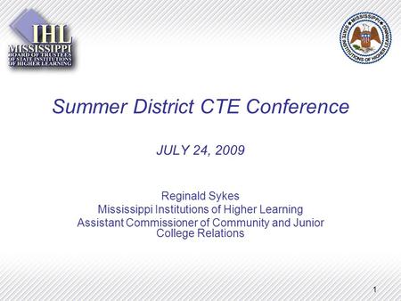 1 Summer District CTE Conference JULY 24, 2009 Reginald Sykes Mississippi Institutions of Higher Learning Assistant Commissioner of Community and Junior.