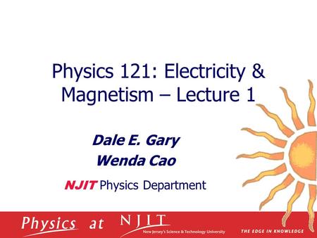 Physics 121: Electricity & Magnetism – Lecture 1 Dale E. Gary Wenda Cao NJIT Physics Department.