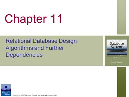 Copyright © 2007 Ramez Elmasri and Shamkant B. Navathe Chapter 11 Relational Database Design Algorithms and Further Dependencies.