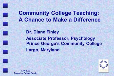 APA 2002 Preparing Future Faculty Community College Teaching: A Chance to Make a Difference Dr. Diane Finley Associate Professor, Psychology Prince George’s.