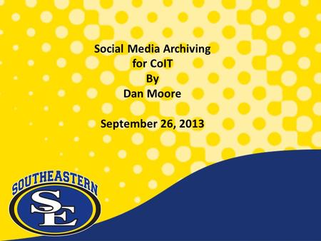 Social Media Archiving for CoIT By Dan Moore September 26, 2013.