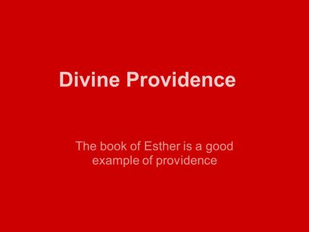 Divine Providence The book of Esther is a good example of providence.