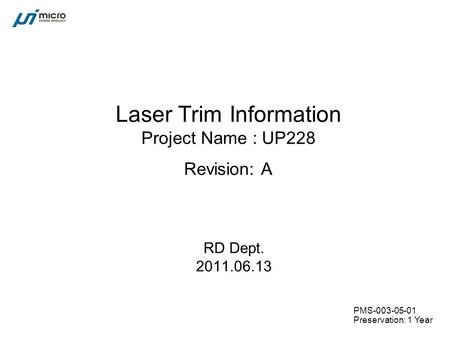 PMS-003-05-01 Preservation: 1 Year Laser Trim Information Project Name : UP228 Revision: A RD Dept. 2011.06.13.