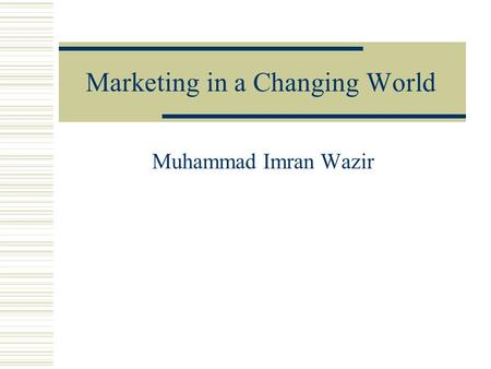 Marketing in a Changing World Muhammad Imran Wazir.