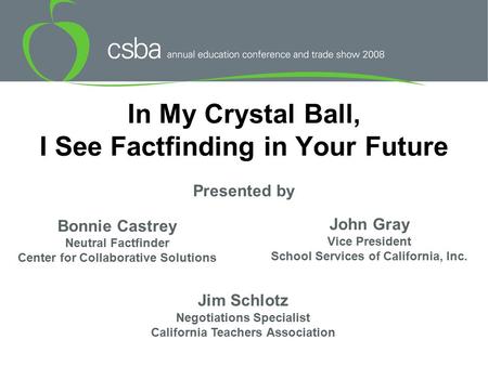 In My Crystal Ball, I See Factfinding in Your Future Bonnie Castrey Neutral Factfinder Center for Collaborative Solutions John Gray Vice President School.