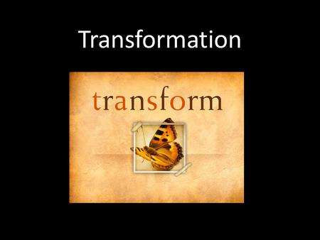 Transformation. What is your definition of transformation?