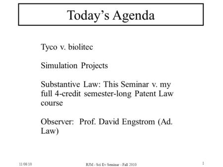 11/08/10 RJM - Sci Ev Seminar - Fall 2010 1 Today’s Agenda Tyco v. biolitec Simulation Projects Substantive Law: This Seminar v. my full 4-credit semester-long.