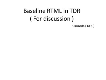 Baseline RTML in TDR ( For discussion ) S.Kuroda ( KEK )