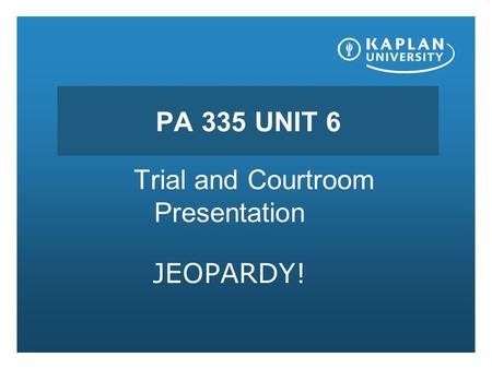 PA 335 UNIT 6 Trial and Courtroom Presentation JEOPARDY!