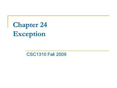 Chapter 24 Exception CSC1310 Fall 2009. Exceptions Exceptions Exceptions are events that can modify the flow or control through a program. They are automatically.