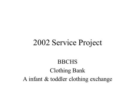 2002 Service Project BBCHS Clothing Bank A infant & toddler clothing exchange.