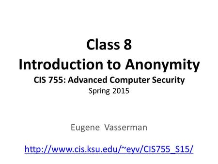 Class 8 Introduction to Anonymity CIS 755: Advanced Computer Security Spring 2015 Eugene Vasserman