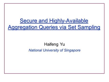 Secure and Highly-Available Aggregation Queries via Set Sampling Haifeng Yu National University of Singapore.