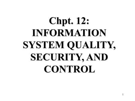 1 Chpt. 12: INFORMATION SYSTEM QUALITY, SECURITY, AND CONTROL.