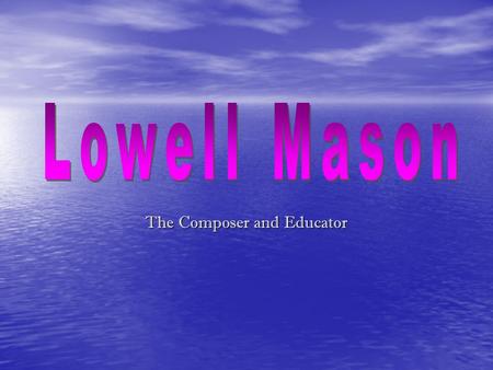 The Composer and Educator. Born on January 8 th, 1792 Born on January 8 th, 1792 Place of birth Medfield, Norfolk County, Massachusetts Place of birth.